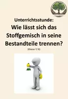 Vorschau - Stundenentwürfe - Unterrichtsstunde: Wie lässt sich das Stoffgemisch in seine Bestandteile trennen? - Deckblatt