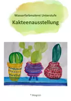 Vorschau - Arbeitsblätter - KAKTEENAUSSTELLUNG Malerei mit Wasserfarben für die Unterstufe - Deckblatt