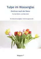 Vorschau - Arbeitsblätter - Tulpe im Wasserglas Zeichnen und Malen nach der Natur für Mittel- u.Oberstufe /Zwischenaufgabe - Deckblatt