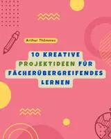 Vorschau - Anderer Materialtyp - 10 kreative Projektideen für fächerübergreifendes Lernen - Deckblatt