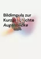 Vorschau - Präsentationen/Tafelbilder - Bildimpuls zur Kurzgeschichte Augenblicke - Deckblatt