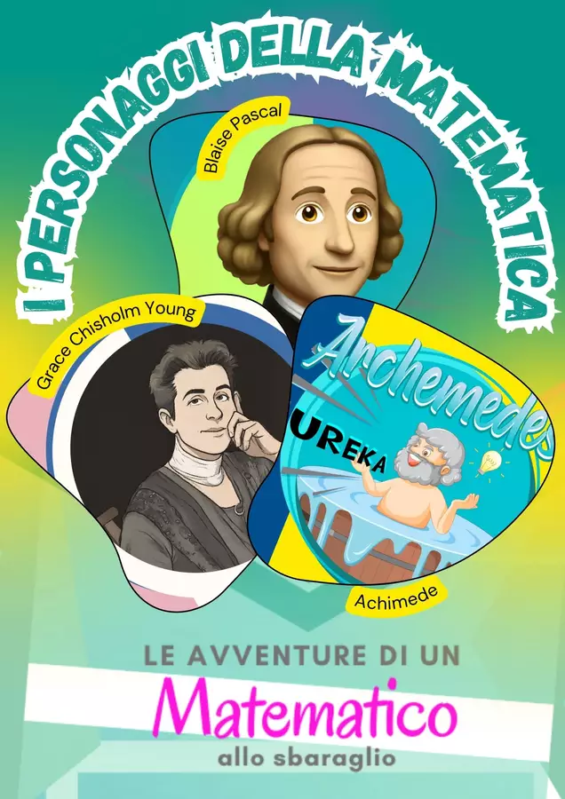 I Personaggi della Matematica: Archimede, Blaise Pascal e Grace Chisholm Young Materiale di supporto/inclusione - I Personaggi della Matematica: Archimede, Blaise Pascal e Grace Chisholm Young - Le Avventure di un Matematico allo Sbaraglio - Pagina di copertina